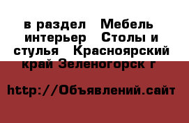  в раздел : Мебель, интерьер » Столы и стулья . Красноярский край,Зеленогорск г.